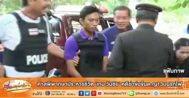 ศาลพิพากษาประหารชีวิต 'เกม วันชัย' คดีฆ่าข่มขืนด.ญ13บนรถไฟ