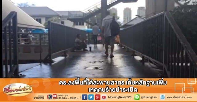 ตร.ลงพื้นที่ใต้สะพานสาทร เก็บหลักฐานเพิ่ม เหตุคนร้ายปาระเบิด