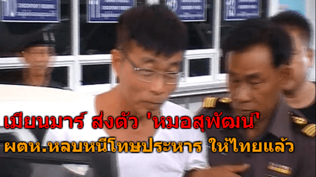 เมียนมาร์ ส่งตัวหมอสุพัฒน์ ผตห.หนีโทษประหารให้ไทย เตรียมนำตัวแถลงข่าวที่เพชรบุรี