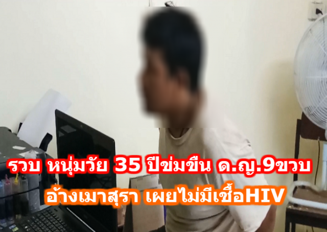 รวบ หนุ่มวัย 35 ปีข่มขืน ด.ญ. วัย 9 ขวบ อ้างเมาสุรา เผยไม่มีเชื้อHIV 