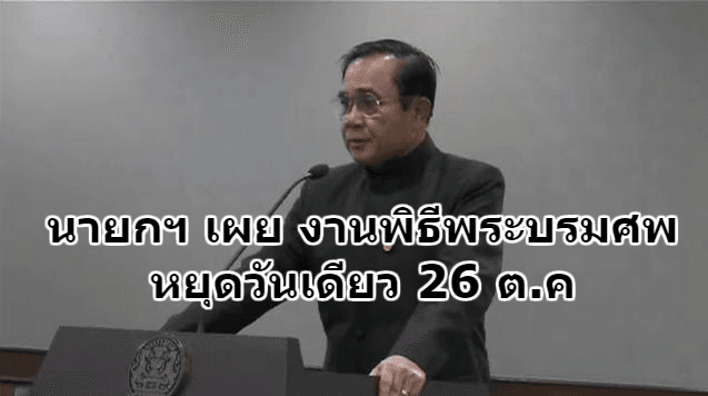 นายกฯ เผยพระราชพิธีถวายพระเพลิงพระบรมศพคืบหน้าตามลำดับ ยืนยันหยุดวันเดียว 26 ต.ค.