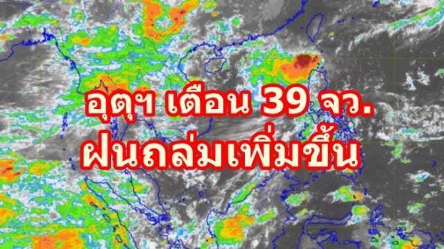 อุตุฯ เตือน 39 จว. ฝนถล่มเพิ่มขึ้น ชี้ภาคเหนือ-อีสาน-ภาคตะวันออก หนักสุด ยันกทม.ก็ไม่รอด