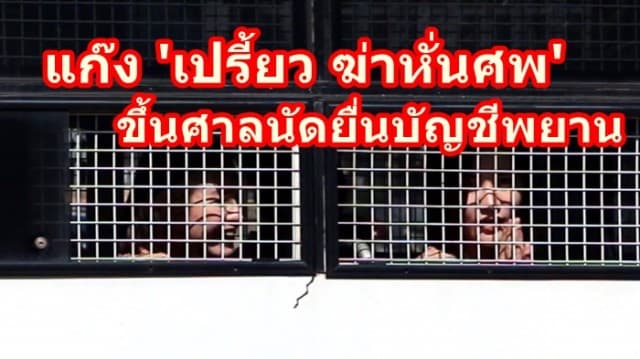 แก๊ง 'เปรี้ยว ฆ่าหั่นศพ' เปลือยหน้าสด  ทักทายสื่อ ขึ้นศาลนัดยื่นบัญชีพยาน