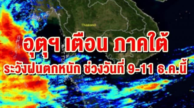 อุตุฯ เตือน! นครศรีฯ พัทลุง สงขลา ปัตตานี ยะลา นราธิวาส เฝ้าระวังฝนตกหนัก ช่วงวันที่ 9-11 ธ.ค.