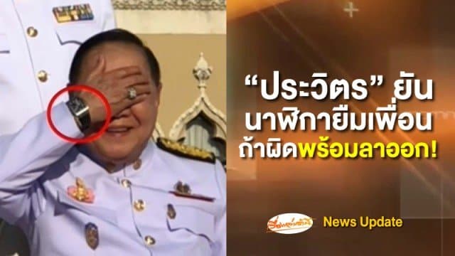 "ประวิตร" ยันนาฬิกาที่ใส่ยืมเพื่อนมา หากผิดจริงพร้อมลาออก!