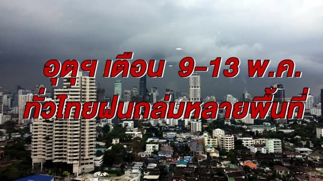 อุตุฯ เตือน 9-13 พ.ค. ทั่วไทยรับมือฝนถล่มหลายพื้นที่ กทม. ฝนตกชุ่มฉ่ำร้อยละ 40