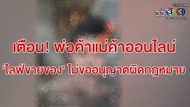 เตือน! พ่อค้าแม่ค้าออนไลน์ 'ไลฟ์ขายของ-ชิงโชค-แจกสินค้า' ไม่ขออนุญาตผิดกฎหมาย