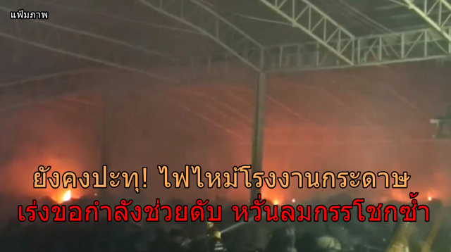 ผู้ว่าฯสมุทรปราการ เร่งประสานขอกำลังช่วยดับไฟไหม้โรงงานกระดาษ หวั่นลมกรรโชก-ไฟปะทุซ้ำ 