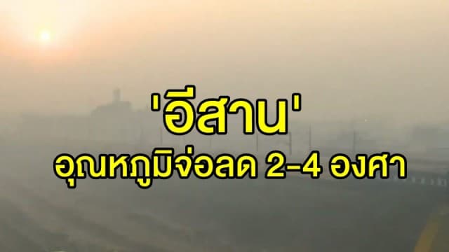 กรมอุตุฯ ชี้ 'อีสาน' อุณหภูมิจ่อลด 2-4 องศา 'ใต้' เจอฝนเพิ่มขึ้น 30% 