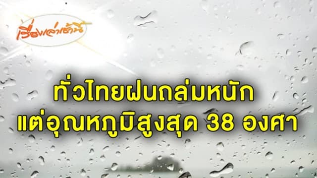 ร่มยังจำเป็น!! ทั่วไทยฝนถล่มหนัก แต่อุณหภูมิสูงสุด 38 องศา