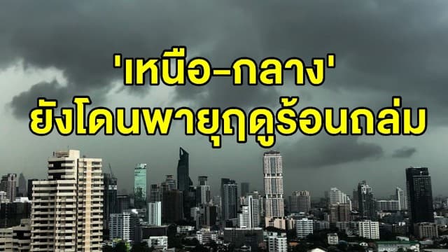 อุตุฯ เตือนฉบับสุดท้าย 'เหนือ-กลาง' ยังโดนพายุฤดูร้อนถล่ม 