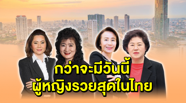 4 ผู้หญิงรวยสุดในเมืองไทย จากคนธรรมดา กัดฟันสู้ สู่เศรษฐีนี กว่าจะมีวันนี้ไม่ง่าย! 