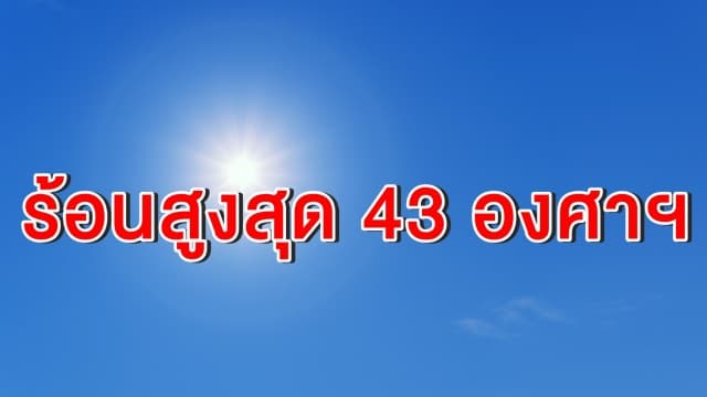 ไทยตอนบนอากาศร้อนจัด อุณหภูมิสูงสุด 43 องศาฯ ทุกจังหวัดเจอฝนเพียง 10 % 