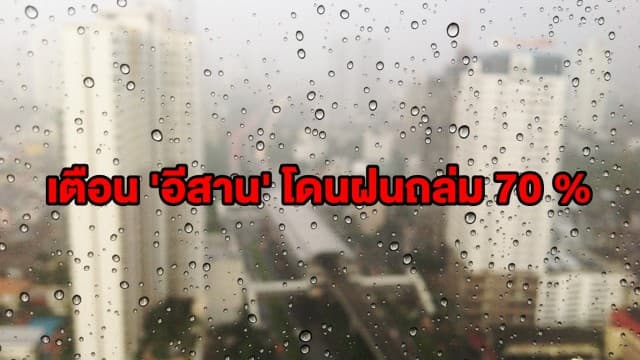 เตือน 42 จว. รับฝนต่อเนื่อง 'อีสาน' โดนถล่มหนัก 70% ด้านกทม. ชุ่มฉ่ำ 60%