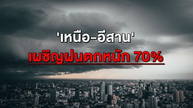 เฝ้าระวังต่อเนื่อง 'เหนือ-อีสาน' เผชิญฝนตกหนัก 70% เสี่ยงน้ำท่วม-น้ำป่าหลาก กทม. ชุ่มฉ่ำ 40%