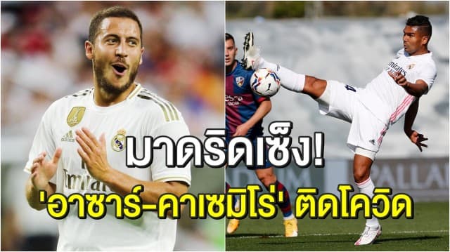 สองแข้งดังจ๋อย ‘อาซาร์-คาเซมิโร่’ ติดโควิด อดช่วยมาดริด