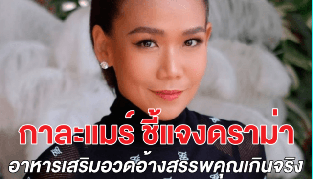 กาละแมร์ ชี้แจงดราม่า โฆษณาอาหารเสริมอวดอ้างเกินจริง จนอย.เตรียมฟันเอาผิด 