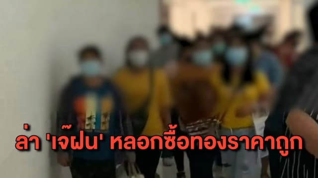 ชาวบ้านโวย โดน ‘เจ๊ฝน’ หลอกซื้อทองราคาถูก พบผู้เสียหายกว่า 500 คน สูญเงินไม่ต่ำกว่า 200 ล้าน