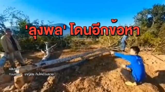 'ลุงพล' โดนอีก! ป่าไม้จ่อแจ้งข้อหาตัดไม้ป่าสงวน-ทำโลกร้อน