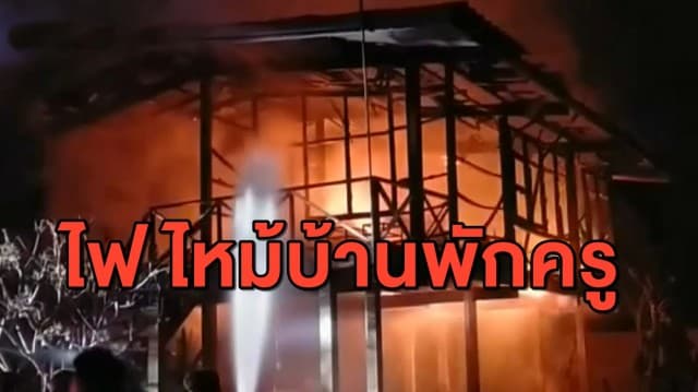 หนีตายวุ่น ไฟไหม้บ้านพักครู เป็นไม้ทั้งหลังอายุกว่า 40 ปี