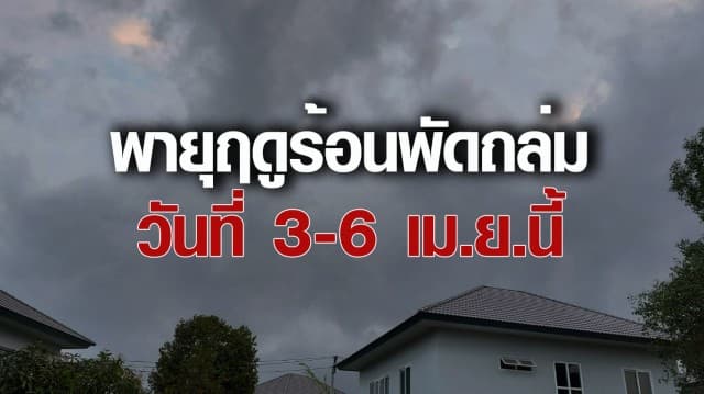 กรมอุตุนิยมวิทยา เตือน เฝ้าระวังพายุฤดูร้อนพัดถล่ม 3 - 6 เม.ย.นี้