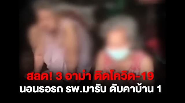 สลด! 3 อาม่า ติดโควิด-19 นอนรอรถ รพ.มารับ ดับคาบ้าน 1 ลั่นเพราะไม่มีเส้น ก็ไม่มีเตียง