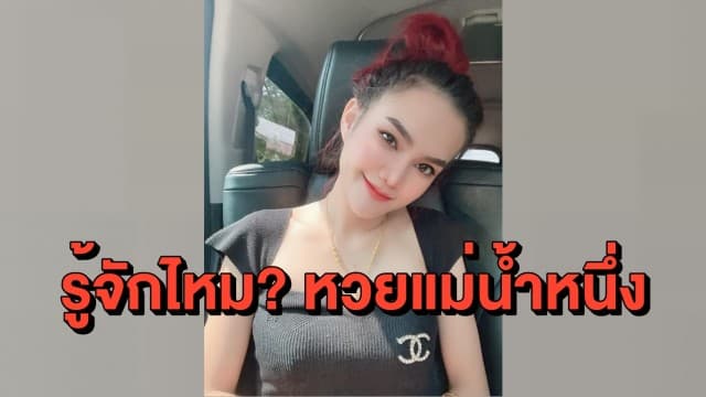 รู้จักกันไหม 'แม่น้ำหนึ่ง' เจ้าแม่หวยคนดัง ถูกมาแล้ว 7 งวดติด 