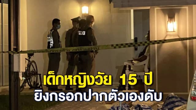 เด็กหญิงวัย 15 ปี ยิงกรอกปากตัวเองดับสลดคาบ้านพัก ตร.เร่งสอบหาแรงจูงใจคิดสั้น