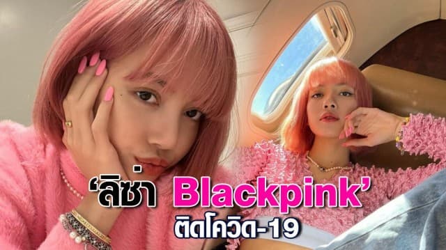 ‘ลิซ่า Blackpink’ ติดโควิด อีก 3 สมาชิกเข้ากักตัว อยู่ระหว่างรอผลตรวจ