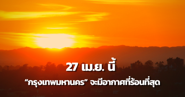 กรุงเทพฯ ระอุ! กรมอุตุฯเผย 27 เม.ย.อุณหภูมิพุ่งปรี๊ด ร้อนสุดเป็นประวัติการณ์?