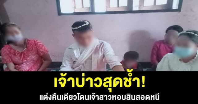 เจ้าบ่าวสดช้ำ! แต่งงานได้คืนเดียวโดนเจ้าสาวชิ่งหอบเงินค่าสินสอดหนี