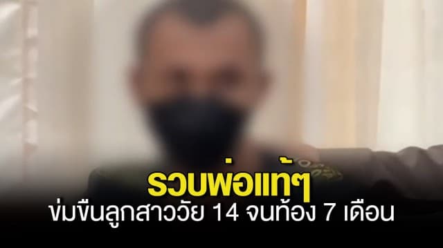 สลด ! รวบพ่อแท้ๆ ข่มขืนลูกสาววัย 14 จนท้อง 7 เดือน รับล่วงละเมิดตั้งแต่ลูกอยู่ ม.1