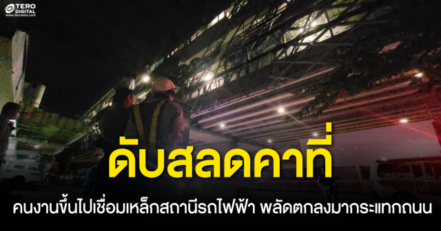 คนงานพลัดตกสถานีรถไฟฟ้า ขึ้นไปเชื่อมเหล็กเวลาสี่ทุ่ม ร่างกระแทกถนนดับคาที่