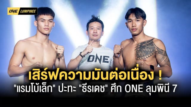 เสิร์ฟความมันต่อเนื่อง ! ศึก ONE ลุมพินี 7 คู่เอก “แรมโบ้เล็ก” ปะทะ “ธีรเดช” 