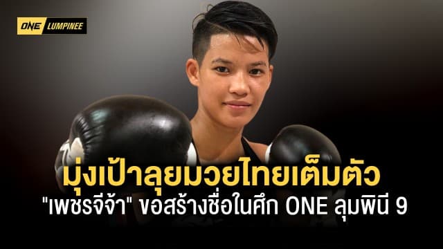 ไปให้สุดทาง “เพชรจีจ้า” มุ่งเป้าลุยมวยไทยเต็มตัวขอสร้างชื่อประเดิมชัยในศึก ONE ลุมพินี 9