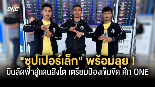 พร้อมลุย “ซุปเปอร์เล็ก” และทีมงานบินลัดฟ้าสู่แดนสิงโตเตรียมป้องเข็มขัด ศึก ONE 25 มี.ค. นี้