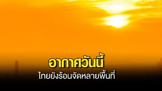 สภาพอากาศวันนี้ ไทยยังร้อนจัดหลายพื้นที่ และมีฝนฟ้าคะนองบางแห่ง