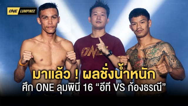 มาแล้ว ! ผลชั่งน้ำหนักและวัดระดับน้ำในร่างกาย ศึก ONE ลุมพินี 16 “อีที VS ก้องธรณี” 