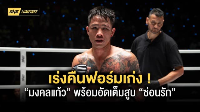 เร่งคืนฟอร์มเก่ง “มงคลแก้ว” พร้อมอัดเต็มสูบ “ซ่อนรัก” ในศึก ONE ลุมพินี 21 