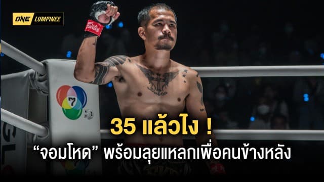 อายุ 35 แล้วไง “จอมโหด” พร้อมลุยแหลกเพื่อคนข้างหลัง ศึก ONE ลุมพินี 22