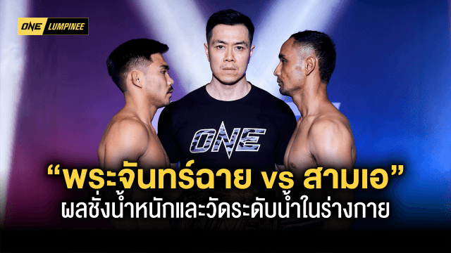  ผลชั่งน้ำหนักและวัดระดับน้ำในร่างกาย ศึก ONE ลุมพินี 22 พระจันทร์ฉาย vs สามเอ