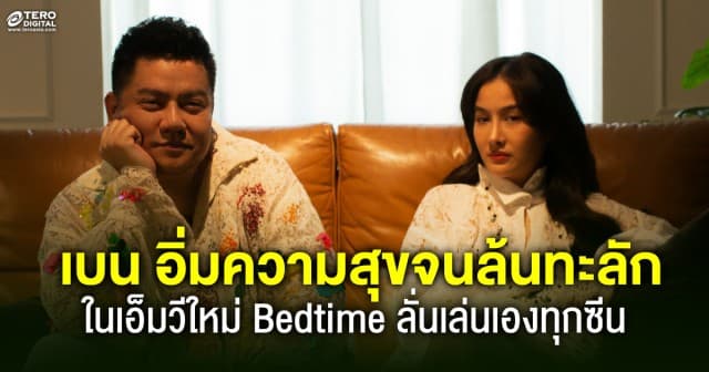 เบน ชลาทิศ อิ่มความสุขจนล้นทะลัก ในเอ็มวีใหม่ Bedtime ลั่นเล่นเองทุกซีน เผยดีใจได้ร่วมงาน ว่าน วันวาน ครั้งแรก 