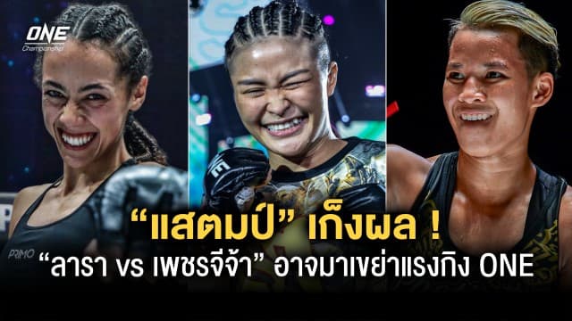 ต้องจับตา “แสตมป์” เก็งผล “ลารา vs เพชรจีจ้า” ที่อาจมาเขย่าแรงกิง ONE มวยไทย