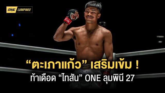 เสริมเข้มหมัดศอก “ตะเภาแก้ว” ท้าเดือด “ไทสัน” มั่นใจเต็มร้อยแจ้งเกิด ONE ลุมพินี 27