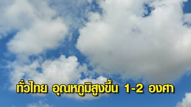 ทั่วไทย อุณหภูมิสูงขึ้น 1-2 องศา ตอนเช้ายังมีอากาศเย็น ภาคใต้อ่วม ฝนถล่มหนัก