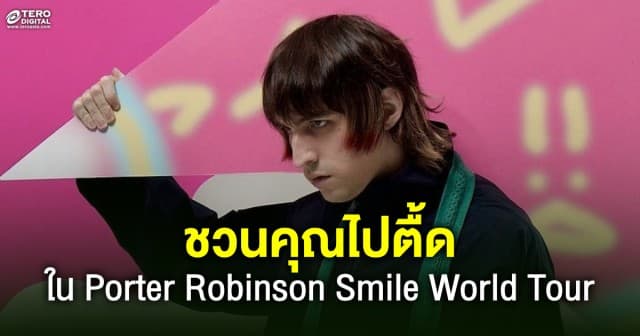 ชวนคุณไปตื้ดกับดีเจเเละโปรดิวเซอร์มากความสามารถ ใน Porter Robinson Smile World Tour