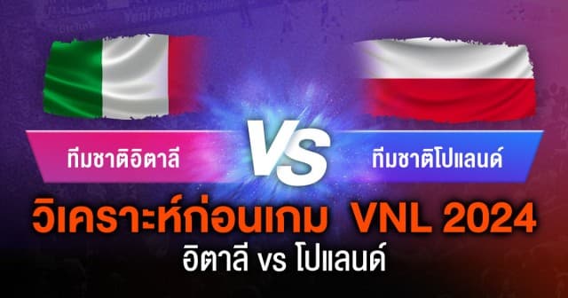 วิเคราะห์ เจาะก่อนเกม ทีมชาติอิตาลี vs ทีมชาติโปแลนด์ ในศึก VNL 2024