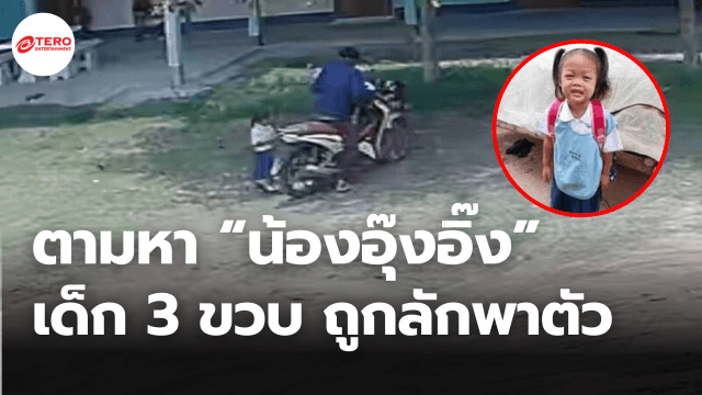 เร่งตามหา ! “น้องอุ๊งอิ๊ง” เด็ก 3 ขวบ ถูกชายลักพาตัวจากโรงเรียน