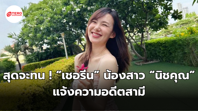 สุดจะทน ! “เชอรีน” น้องสาว “นิชคุณ” แจ้งความอดีตสามี ทำร้ายร่างกาย-คุกคามไม่เลิก