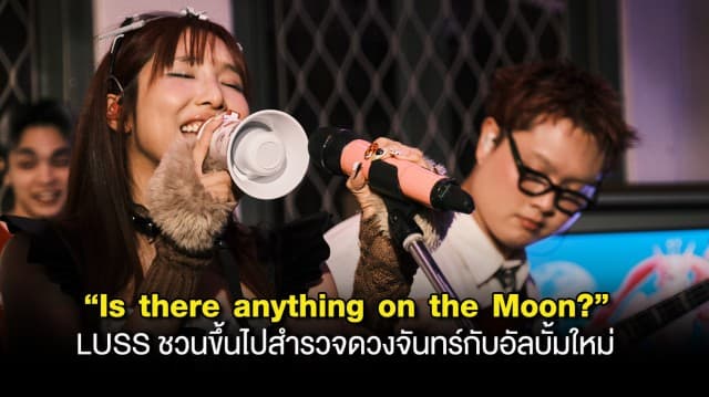 “Is there anything on the Moon?” LUSS ชวนขึ้นไปสำรวจดวงจันทร์ กับอัลบั้มใหม่ที่ซุ่มทำมาตลอด 2 ปี